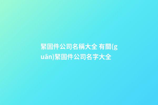 緊固件公司名稱大全 有關(guān)緊固件公司名字大全-第1張-公司起名-玄機(jī)派